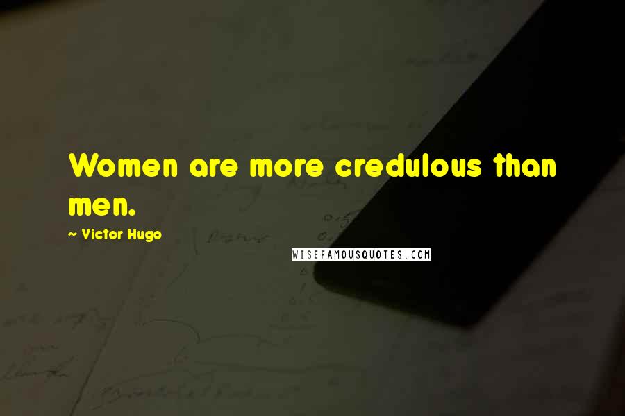 Victor Hugo Quotes: Women are more credulous than men.