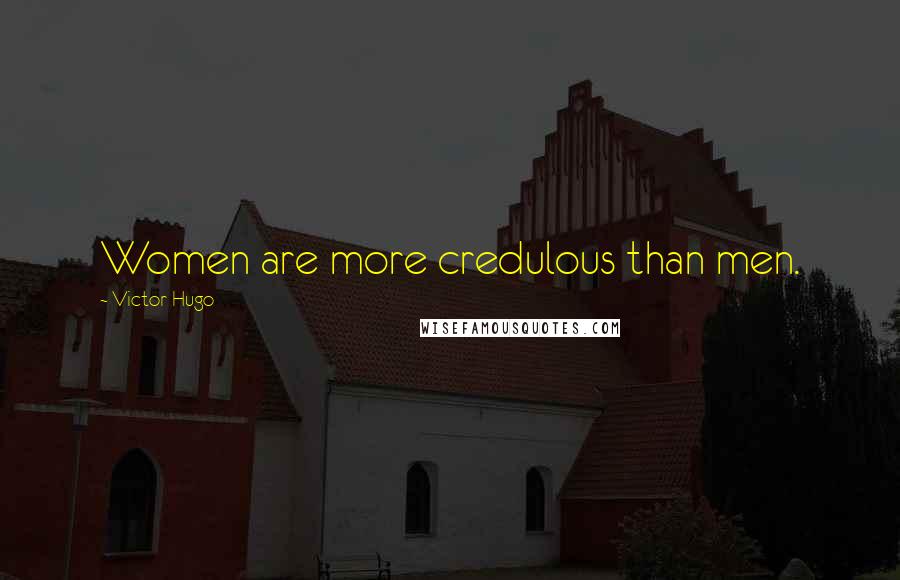 Victor Hugo Quotes: Women are more credulous than men.
