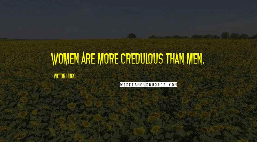 Victor Hugo Quotes: Women are more credulous than men.