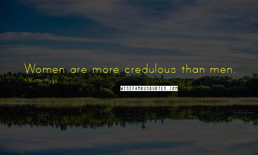 Victor Hugo Quotes: Women are more credulous than men.