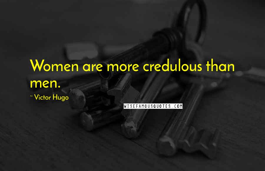 Victor Hugo Quotes: Women are more credulous than men.