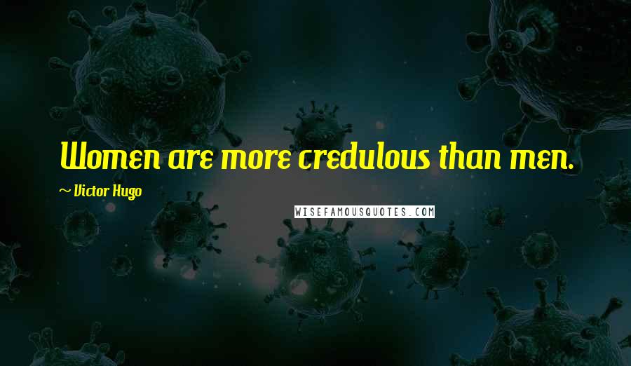 Victor Hugo Quotes: Women are more credulous than men.