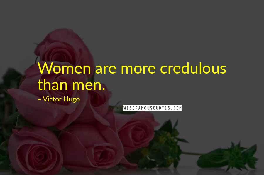 Victor Hugo Quotes: Women are more credulous than men.
