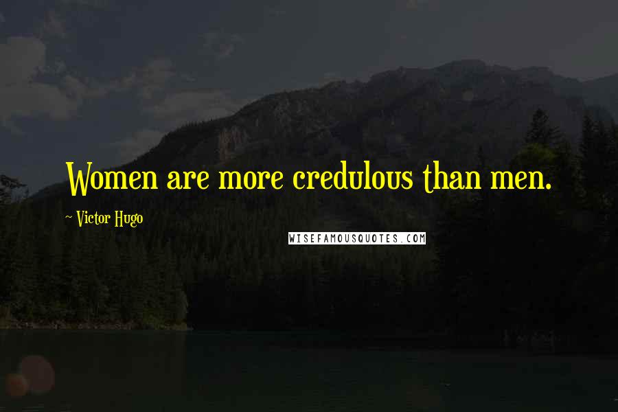 Victor Hugo Quotes: Women are more credulous than men.