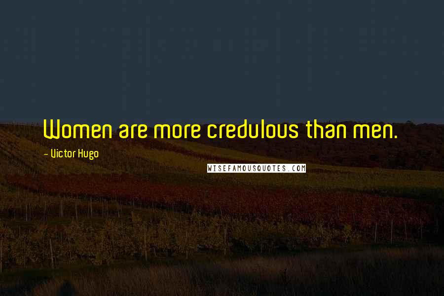 Victor Hugo Quotes: Women are more credulous than men.