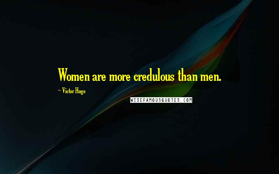 Victor Hugo Quotes: Women are more credulous than men.