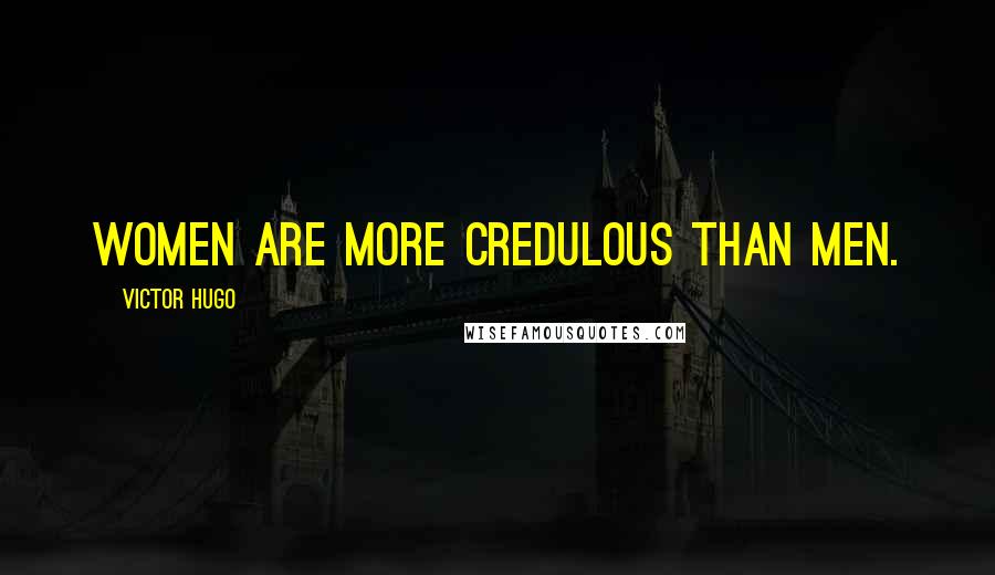 Victor Hugo Quotes: Women are more credulous than men.