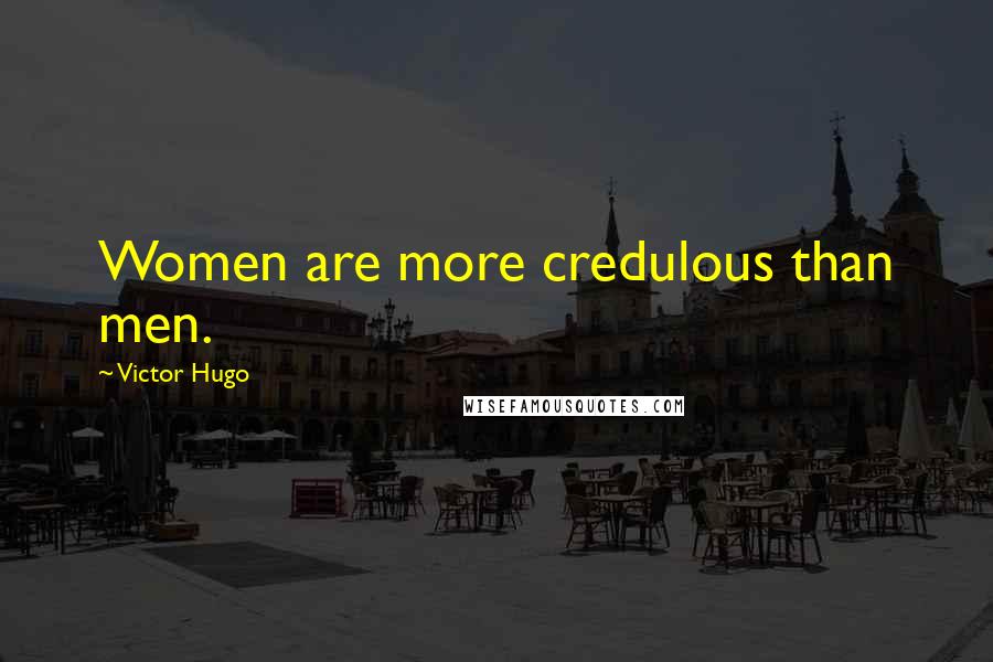 Victor Hugo Quotes: Women are more credulous than men.