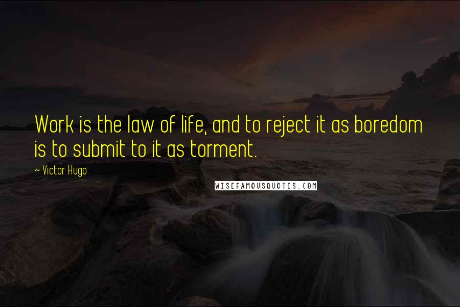 Victor Hugo Quotes: Work is the law of life, and to reject it as boredom is to submit to it as torment.