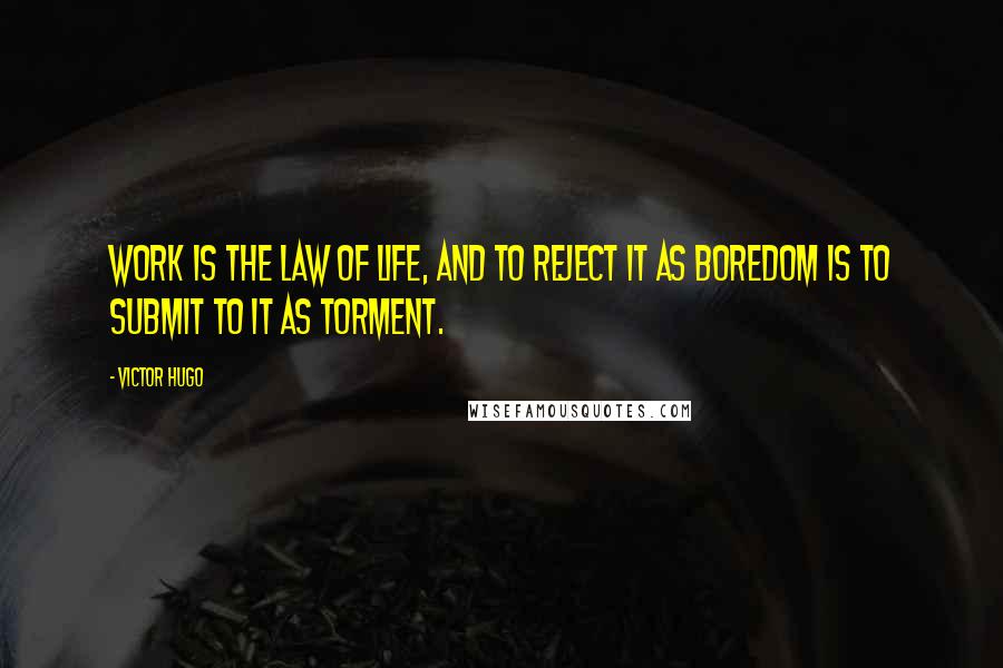 Victor Hugo Quotes: Work is the law of life, and to reject it as boredom is to submit to it as torment.