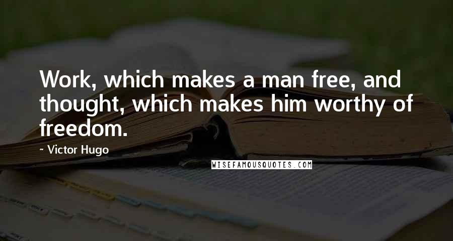 Victor Hugo Quotes: Work, which makes a man free, and thought, which makes him worthy of freedom.
