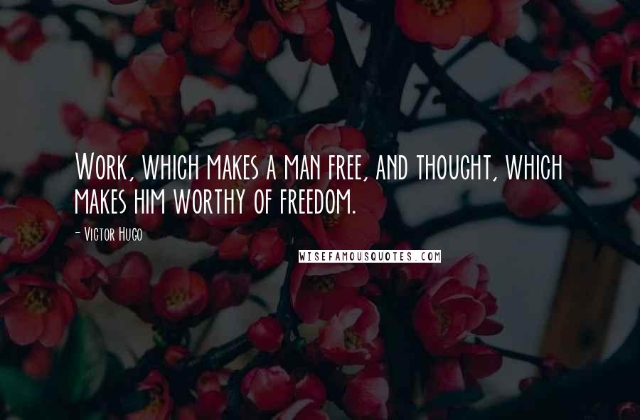 Victor Hugo Quotes: Work, which makes a man free, and thought, which makes him worthy of freedom.