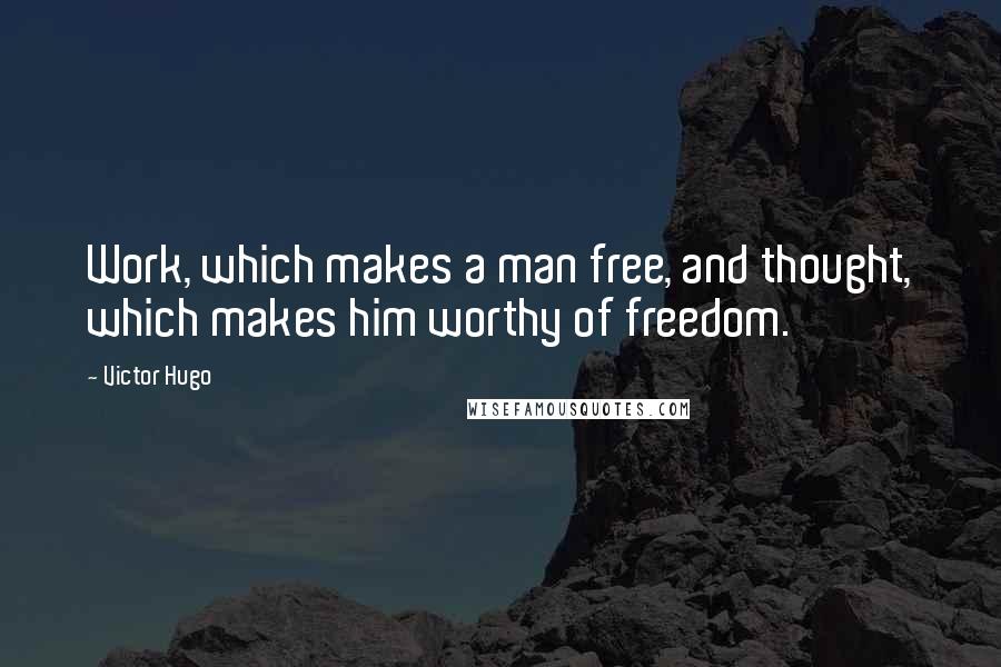 Victor Hugo Quotes: Work, which makes a man free, and thought, which makes him worthy of freedom.