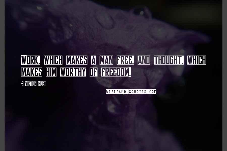 Victor Hugo Quotes: Work, which makes a man free, and thought, which makes him worthy of freedom.
