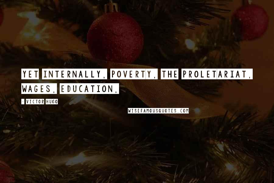 Victor Hugo Quotes: Yet internally, poverty, the proletariat, wages, education,