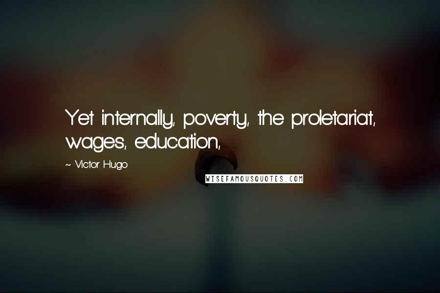 Victor Hugo Quotes: Yet internally, poverty, the proletariat, wages, education,