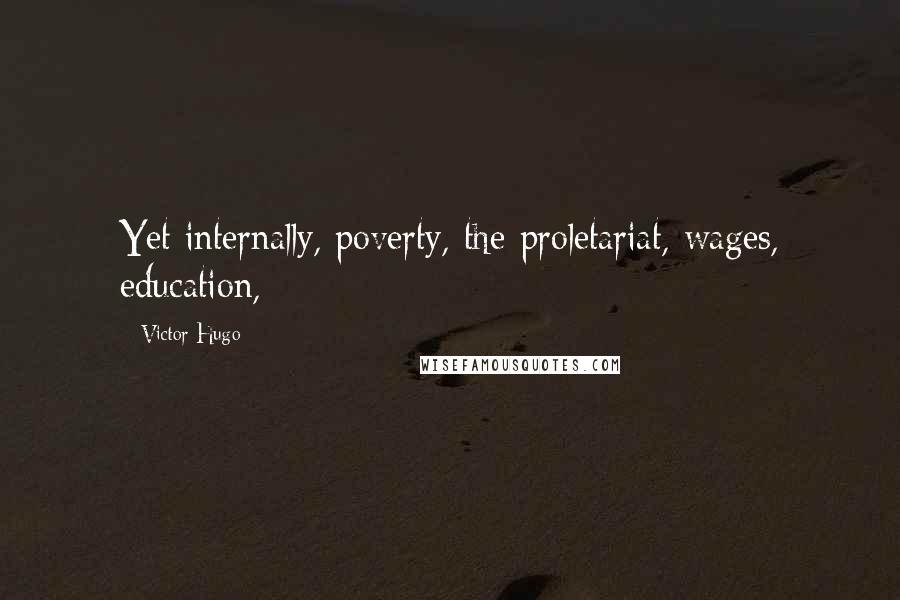 Victor Hugo Quotes: Yet internally, poverty, the proletariat, wages, education,
