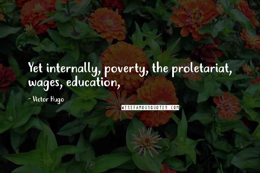 Victor Hugo Quotes: Yet internally, poverty, the proletariat, wages, education,