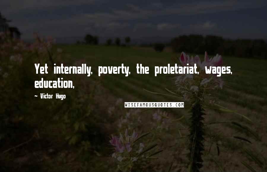 Victor Hugo Quotes: Yet internally, poverty, the proletariat, wages, education,