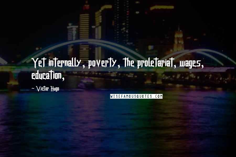 Victor Hugo Quotes: Yet internally, poverty, the proletariat, wages, education,