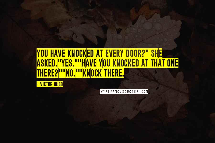 Victor Hugo Quotes: You have knocked at every door?" she asked."Yes.""Have you knocked at that one there?""No.""Knock there.