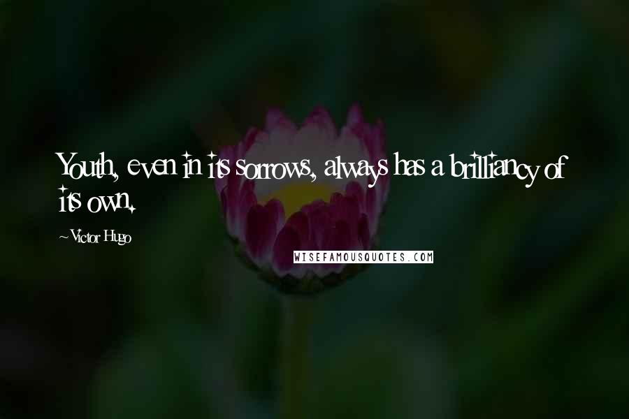 Victor Hugo Quotes: Youth, even in its sorrows, always has a brilliancy of its own.