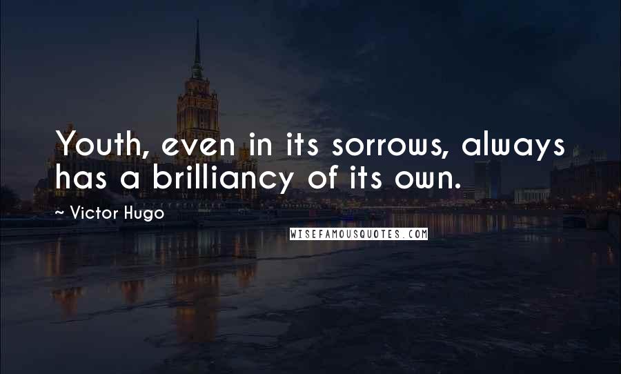 Victor Hugo Quotes: Youth, even in its sorrows, always has a brilliancy of its own.