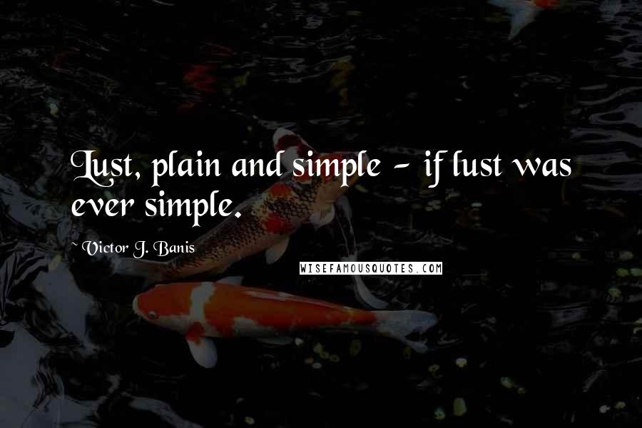 Victor J. Banis Quotes: Lust, plain and simple - if lust was ever simple.