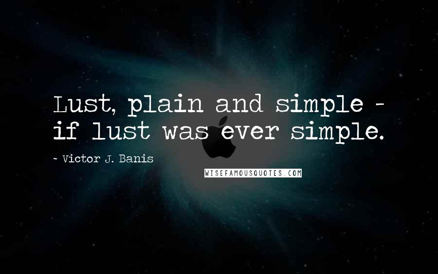 Victor J. Banis Quotes: Lust, plain and simple - if lust was ever simple.