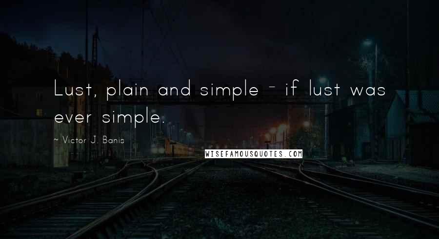 Victor J. Banis Quotes: Lust, plain and simple - if lust was ever simple.