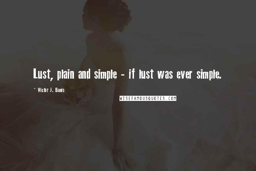 Victor J. Banis Quotes: Lust, plain and simple - if lust was ever simple.