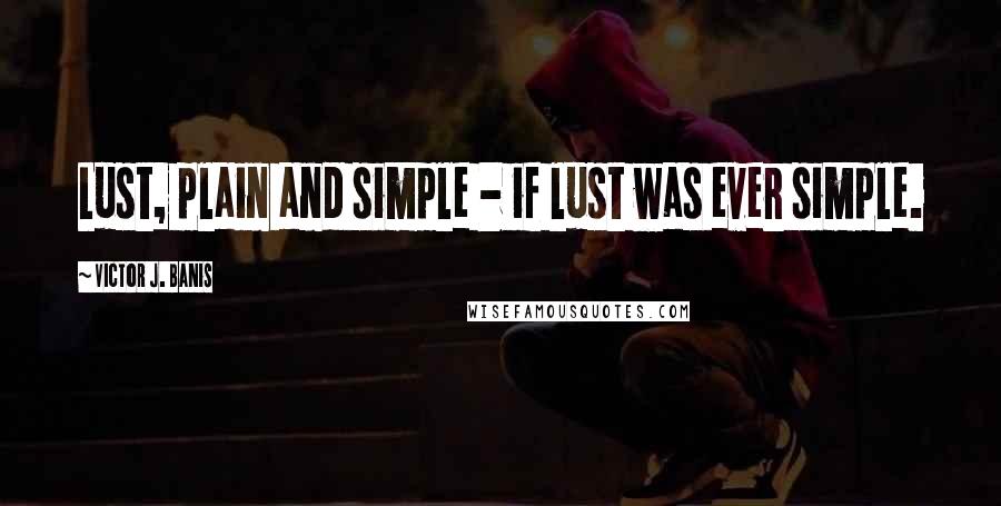 Victor J. Banis Quotes: Lust, plain and simple - if lust was ever simple.