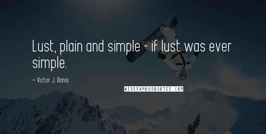 Victor J. Banis Quotes: Lust, plain and simple - if lust was ever simple.