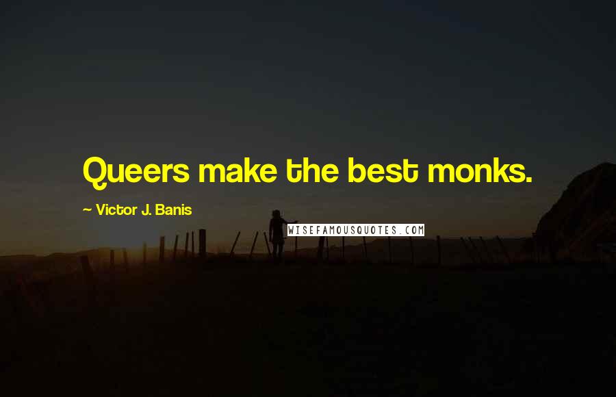 Victor J. Banis Quotes: Queers make the best monks.