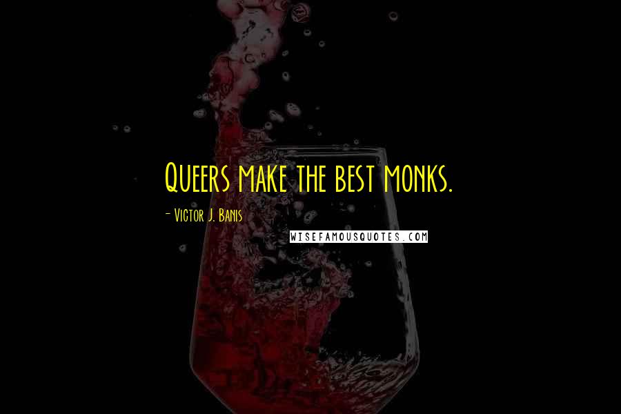 Victor J. Banis Quotes: Queers make the best monks.