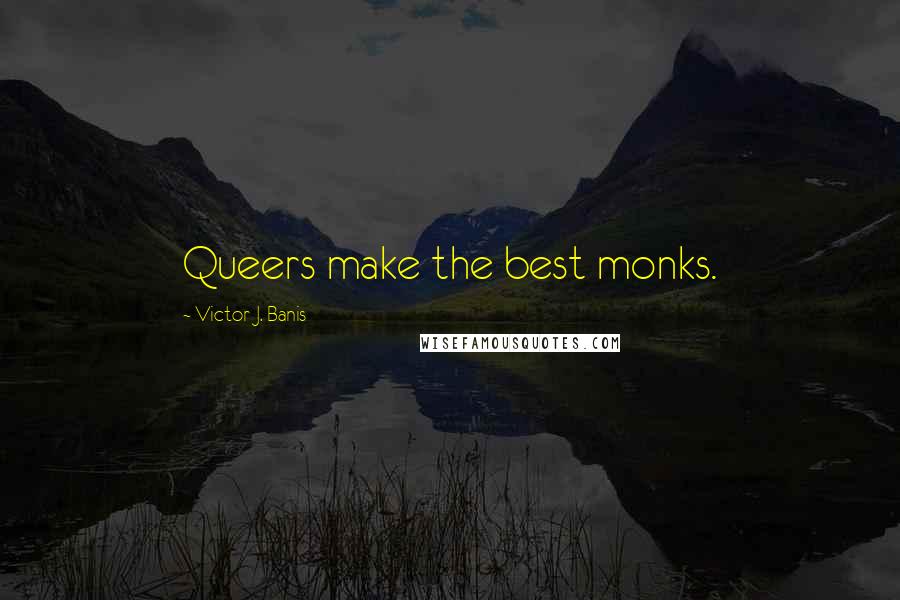 Victor J. Banis Quotes: Queers make the best monks.