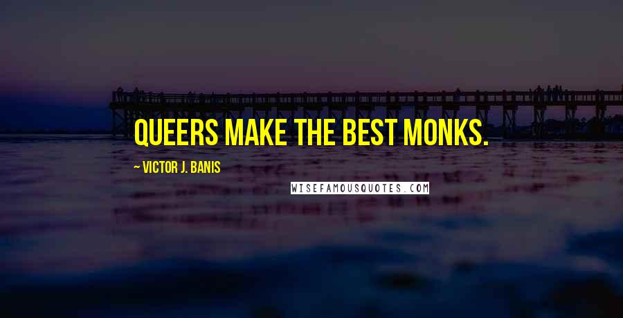 Victor J. Banis Quotes: Queers make the best monks.