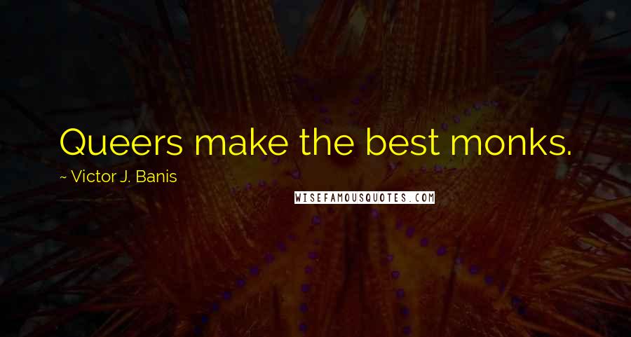 Victor J. Banis Quotes: Queers make the best monks.