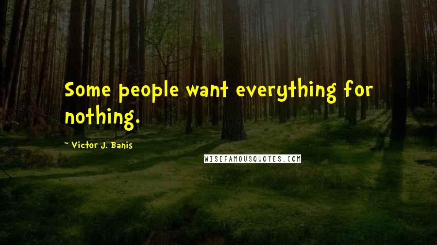 Victor J. Banis Quotes: Some people want everything for nothing.