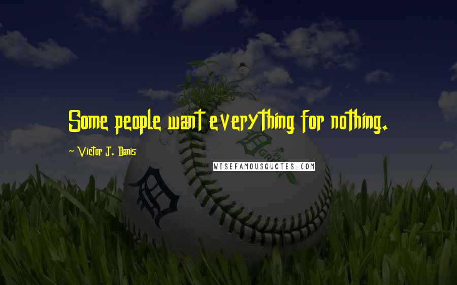 Victor J. Banis Quotes: Some people want everything for nothing.