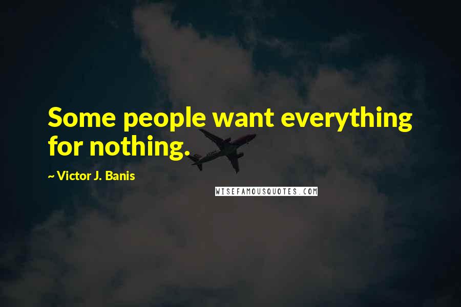 Victor J. Banis Quotes: Some people want everything for nothing.