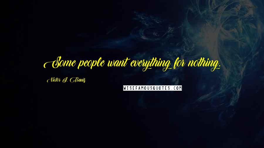 Victor J. Banis Quotes: Some people want everything for nothing.