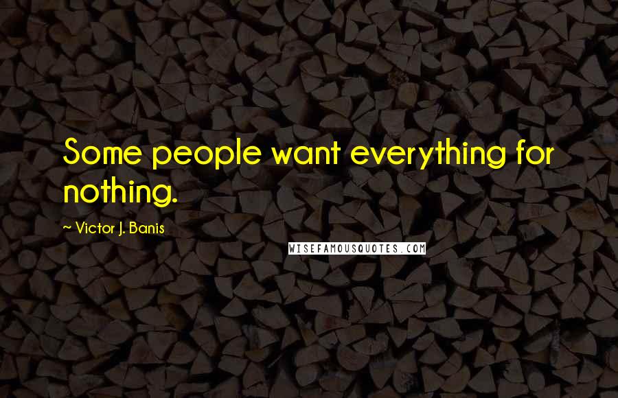 Victor J. Banis Quotes: Some people want everything for nothing.