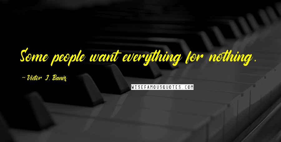 Victor J. Banis Quotes: Some people want everything for nothing.