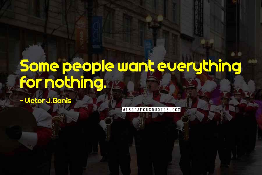 Victor J. Banis Quotes: Some people want everything for nothing.