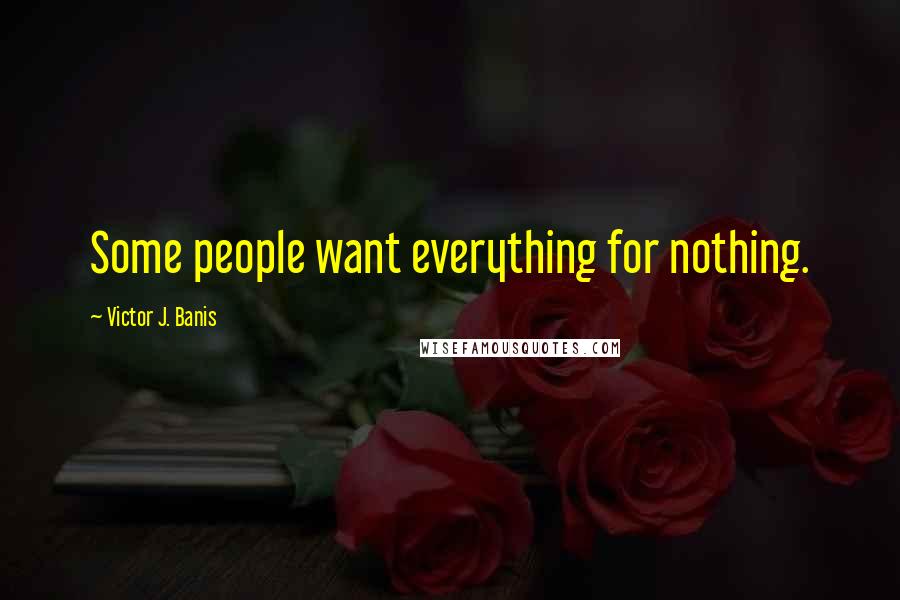 Victor J. Banis Quotes: Some people want everything for nothing.