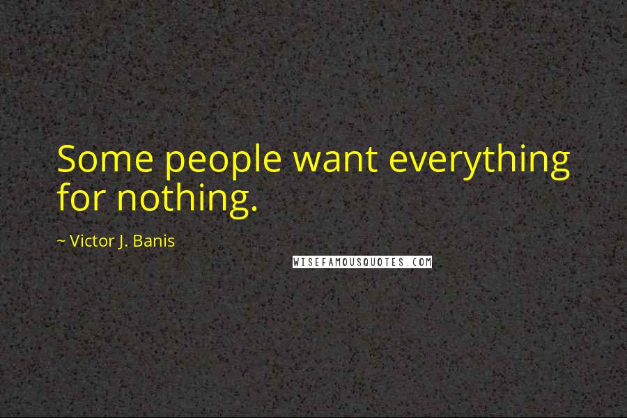 Victor J. Banis Quotes: Some people want everything for nothing.