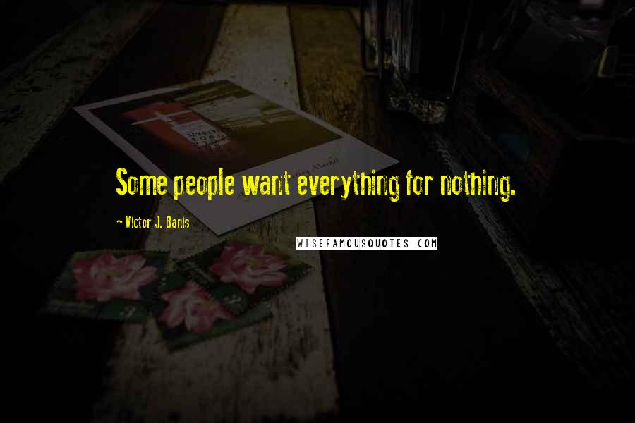 Victor J. Banis Quotes: Some people want everything for nothing.