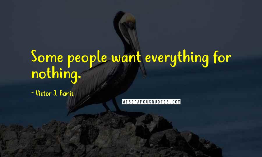 Victor J. Banis Quotes: Some people want everything for nothing.