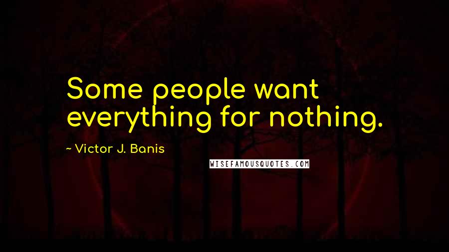 Victor J. Banis Quotes: Some people want everything for nothing.